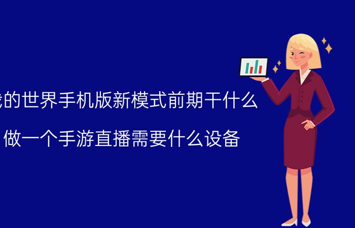 我的世界手机版新模式前期干什么 做一个手游直播需要什么设备？